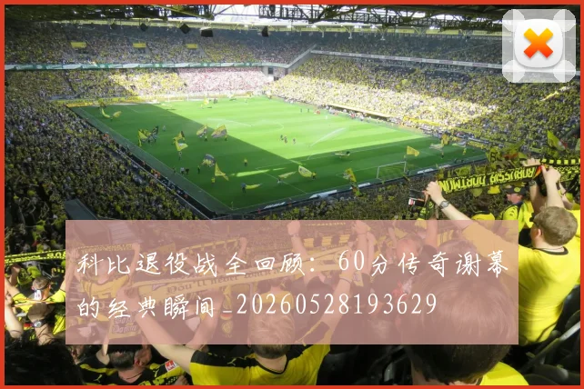 科比退役战全回顾:60分传奇谢幕的经典瞬间_20260528193629