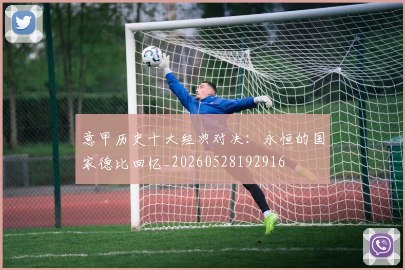 意甲历史十大经典对决:永恒的国家德比回忆_20260528192916