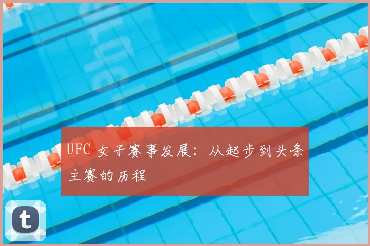 UFC 女子赛事发展：从起步到头条主赛的历程