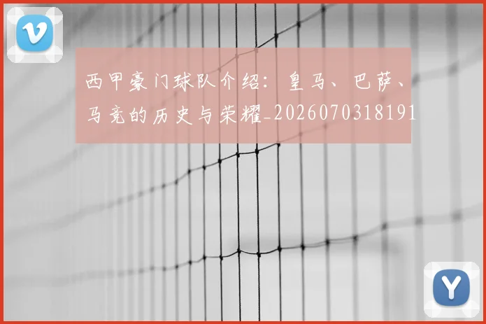 西甲豪门球队介绍：皇马、巴萨、马竞的历史与荣耀_20260703181919