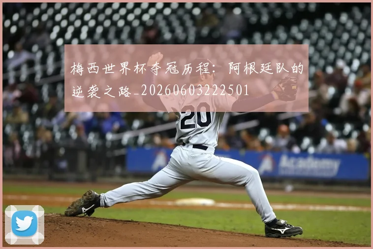 梅西世界杯夺冠历程：阿根廷队的逆袭之路_20260603222501