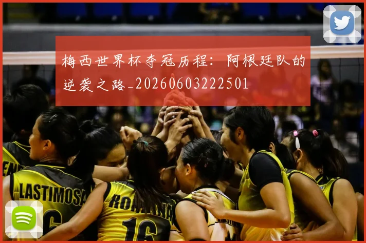 梅西世界杯夺冠历程：阿根廷队的逆袭之路_20260603222501