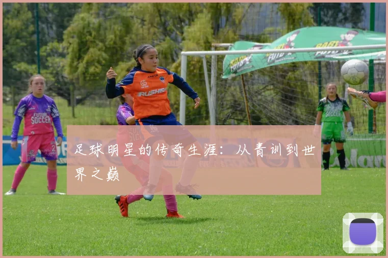足球明星的传奇生涯:从青训到世界之巅