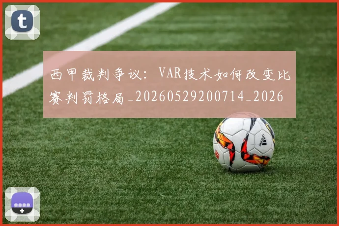 西甲裁判争议:VAR技术如何改变比赛判罚格局_20260529200714_20260703181917