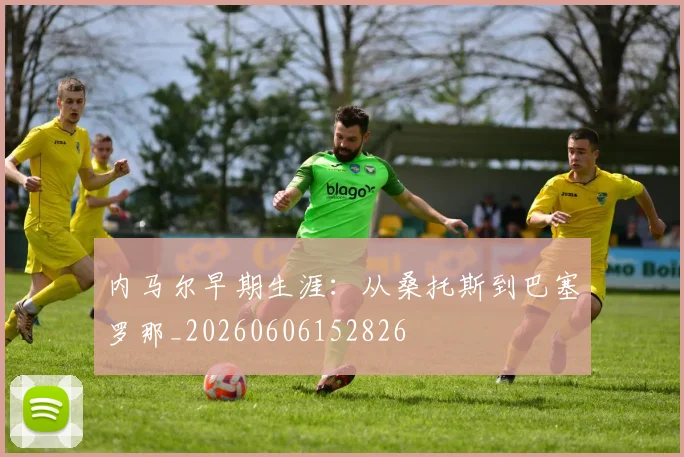 内马尔早期生涯:从桑托斯到巴塞罗那_20260606152826