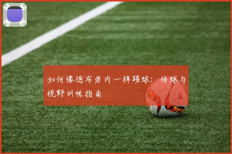 如何像德布劳内一样踢球:传球与视野训练指南