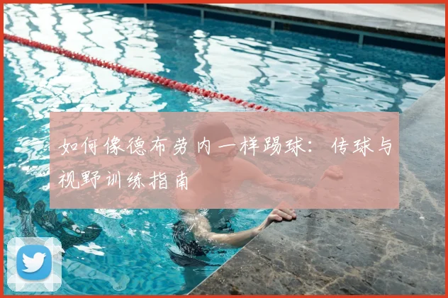 如何像德布劳内一样踢球：传球与视野训练指南