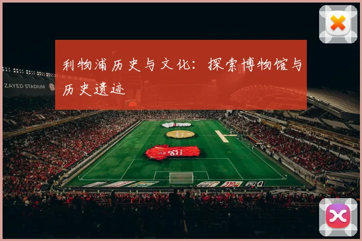 利物浦历史与文化：探索博物馆与历史遗迹