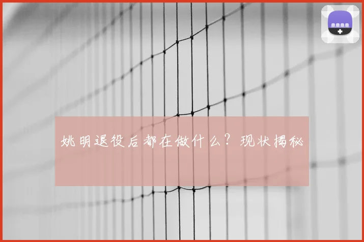 姚明退役后都在做什么?现状揭秘