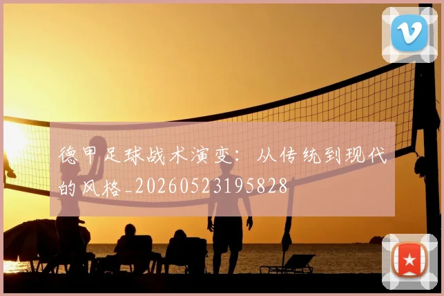 德甲足球战术演变：从传统到现代的风格_20260523195828