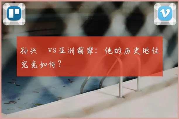 孙兴慜vs亚洲前辈：他的历史地位究竟如何？