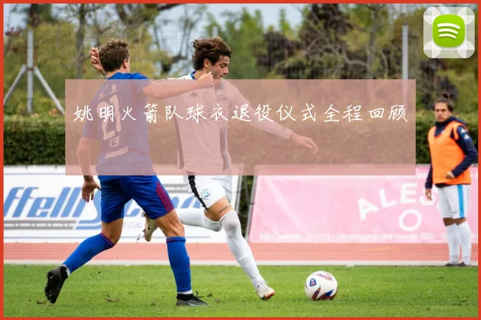 姚明火箭队球衣退役仪式全程回顾