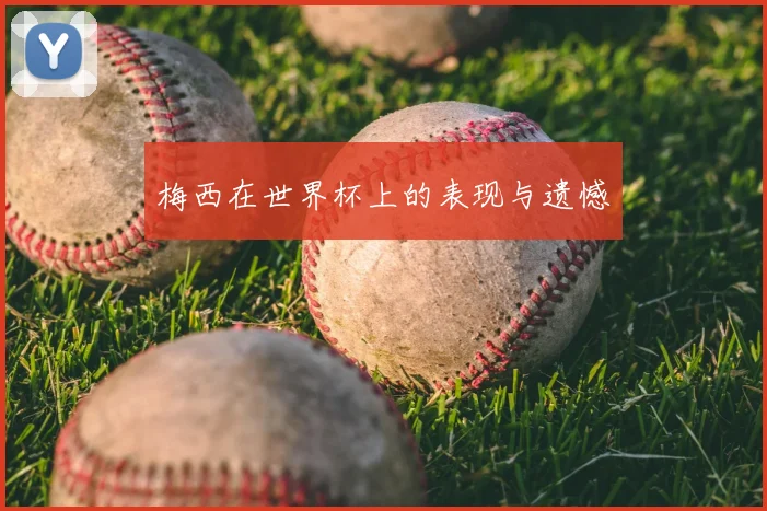 梅西在世界杯上的表现与遗憾