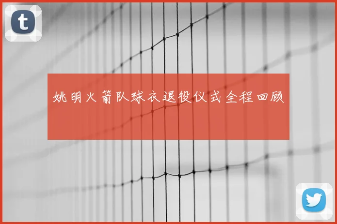姚明火箭队球衣退役仪式全程回顾