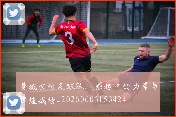 曼城女性足球队:崛起中的力量与辉煌战绩_20260606153424