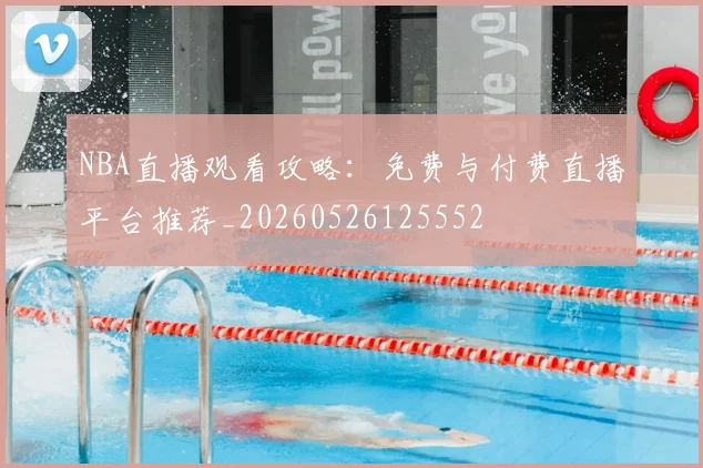 NBA直播观看攻略:免费与付费直播平台推荐_20260526125552